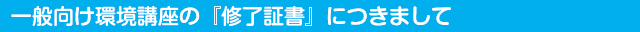 一般向け環境講座の『修了証書』につきまして